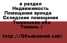  в раздел : Недвижимость » Помещения аренда »  » Складские помещения . Тюменская обл.,Тюмень г.